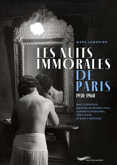Les nuits immorales de Paris 1930-1960. Bals licencieux, maisons de rendez-vous, cabarets interlopes