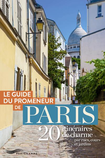 Guide du promeneur de Paris. 20 itinéraires de charme par rues, cours et jardins