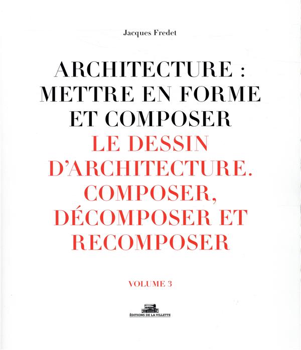 Architecture : mettre en forme et composer. Volume 3, Le dessin d'architecture : composer, décompose
