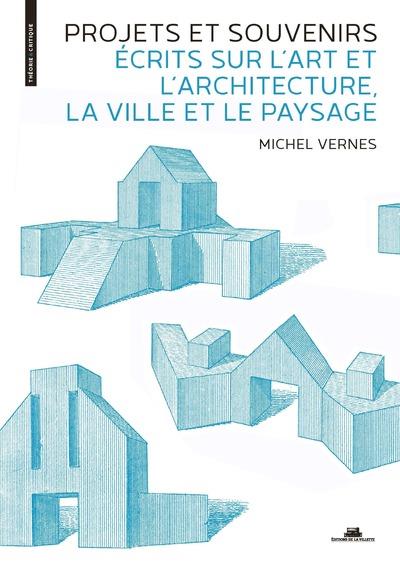 Projets et souvenirs. Ecrits sur l'art et l'architecture, la ville et le paysage