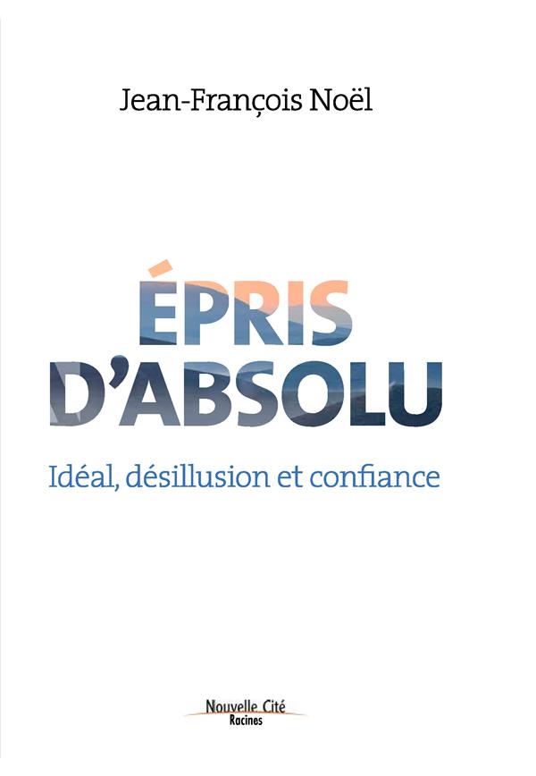 Epris d'absolu. Idéal, désillusion et confiance