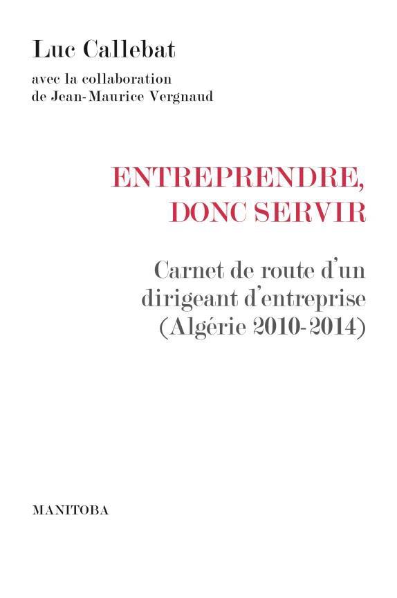 Entreprendre, donc servir. Carnet de route d'un dirigeant d'entreprise (Algérie 2010-2014)