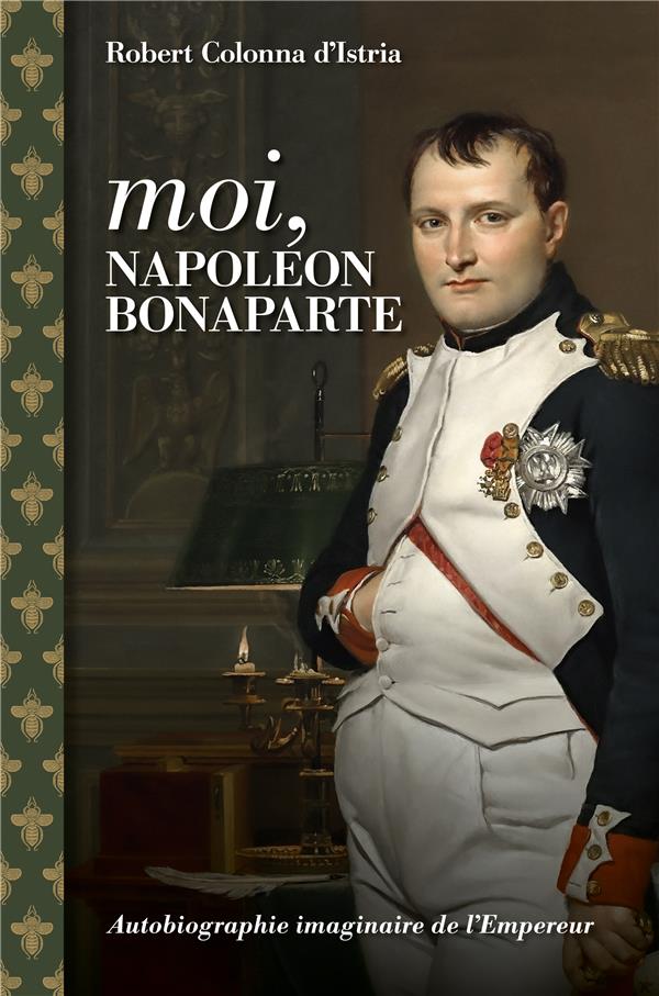 Moi, Napoléon Bonaparte. Autobiographie imaginaire de l'Empereur
