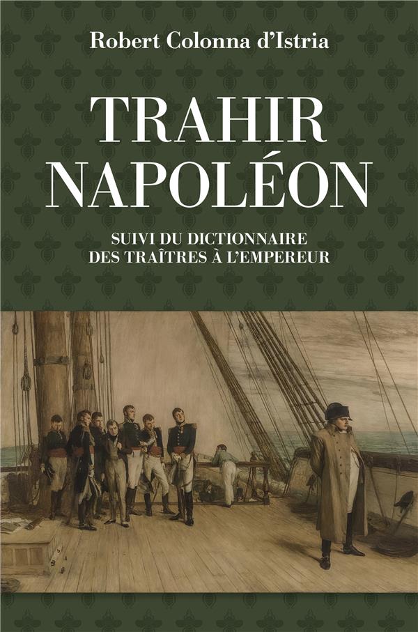 Trahir Napoléon. Suivi du dictionnaire alphabétique de quelques traîtres qui ont contribué à mettre