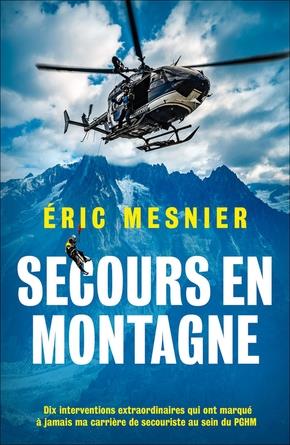 Secours en montagne. Dix interventions extraordinaires qui ont marqué à jamais ma carrière de secour