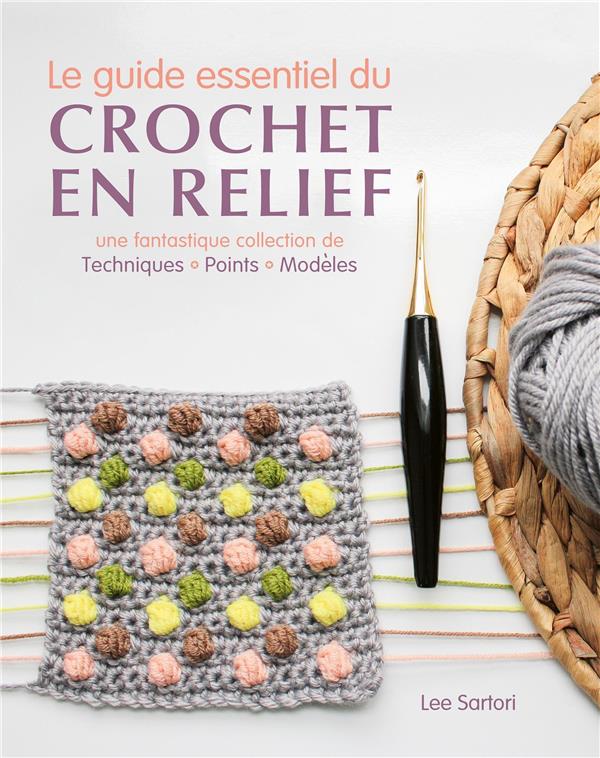 Le guide essentiel du crochet en relief. Une fantastique collection de techniques, points, modèles