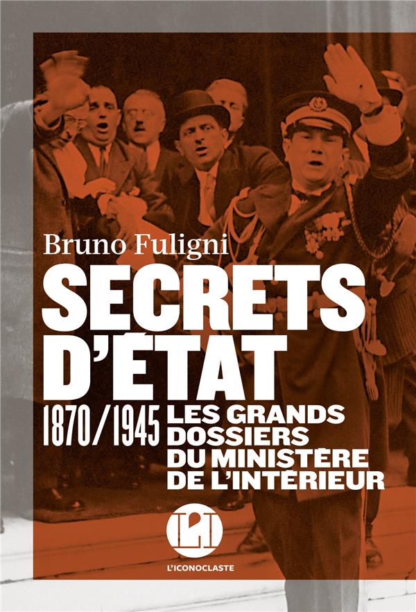 Secrets d'état . 1870/1945 Les grands dossiers du ministère de l'Intérieur