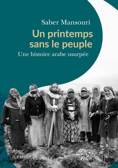 Un printemps sans le peuple. Une histoire arabe usurpée ; Janvier 2011 - Novembre 2011