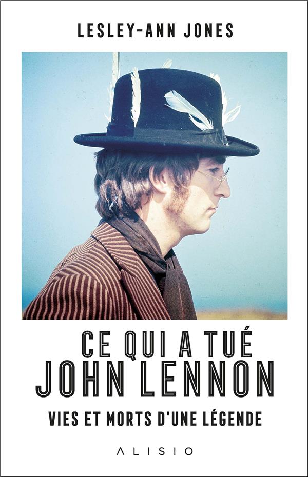 Ce qui a tué John Lennon. Vies et morts d'une légende