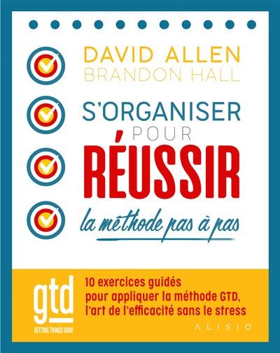 S'organiser pour réussir ; la méthode GTD pas à pas. 10 exercices guidés pour être efficace sans str