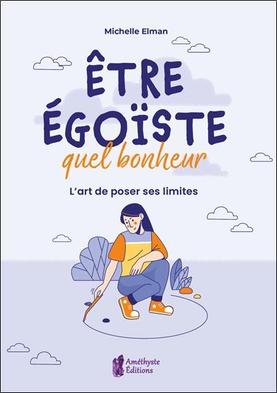 Etre égoïste, quel bonheur. L'art de poser ses limites