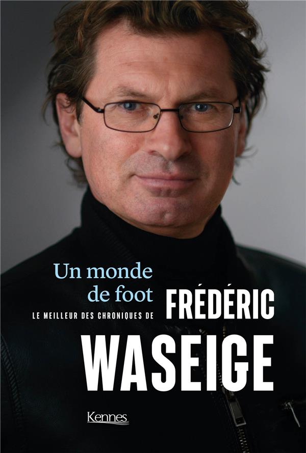 Un monde de foot. Le meilleur des chroniques de Frédéric Waseige