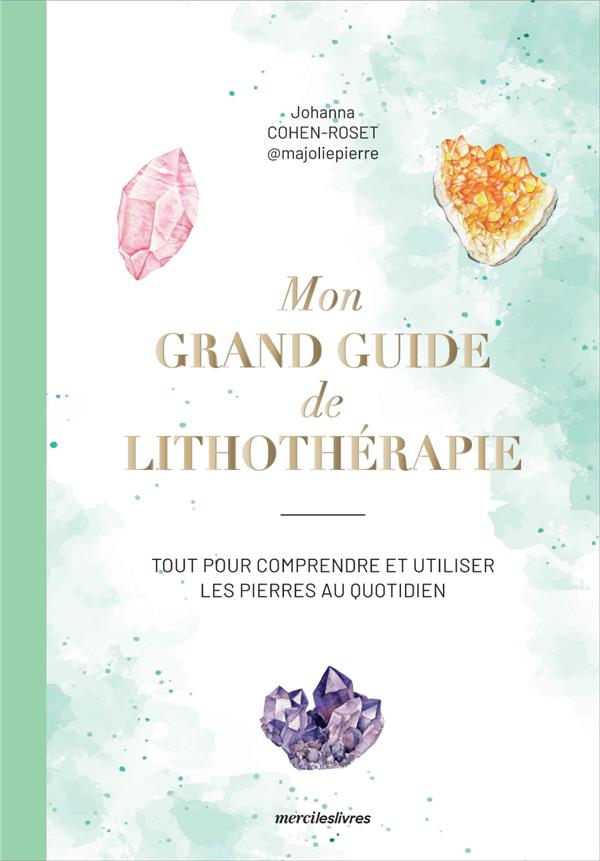 Mon grand guide de lithothérapie. Tout pour comprendre et utiliser les pierres au quotidien