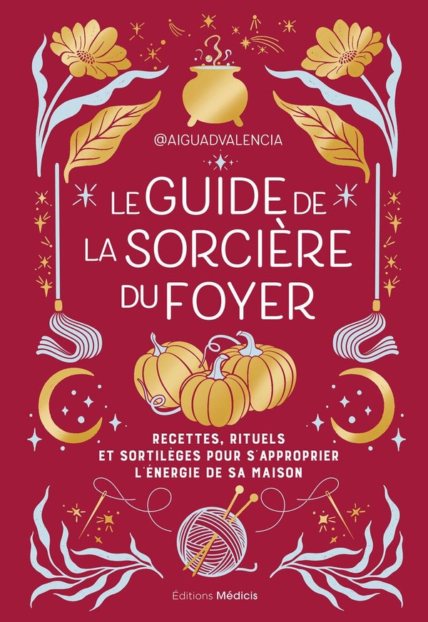 Le guide de la sorcière du foyer. Recettes, rituels et sortilèges pour s'approprier l'énergie de vot