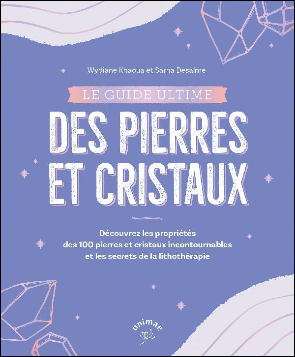 Le guide ultime des pierres et cristaux. Décrypter les bienfaits de 100 pierres et cristaux