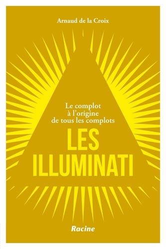 Les Illuminati. Le complot à l'origine de tous les complots