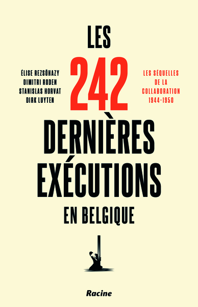 Les 242 dernières exécutions en Belgique. Les séquelles de la collaboration : 1944-1950