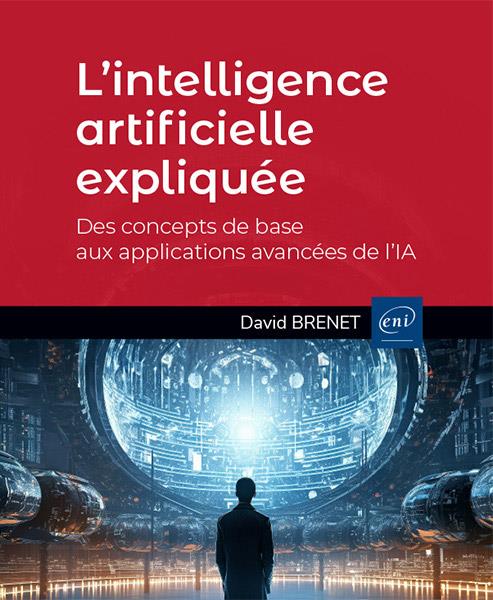 L’intelligence artificielle expliquée - Des concepts de base aux applications avancées de l’IA. Des