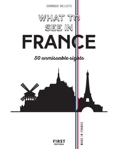 WHAT TO SEE IN FRANCE - 50 UNMISSABLE SIGHTS