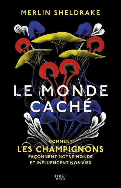 Le monde caché. Comment les champignons façonnent notre monde et influencent nos vies