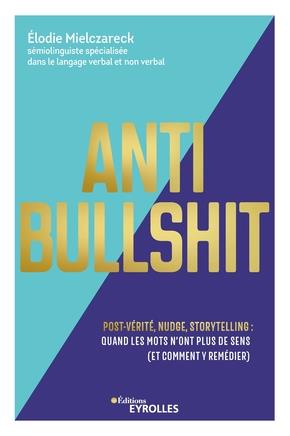 Anti Bullshit. Post-vérité, nudge, storytelling : quand les mots n'ont plus de sens (Et comment y re