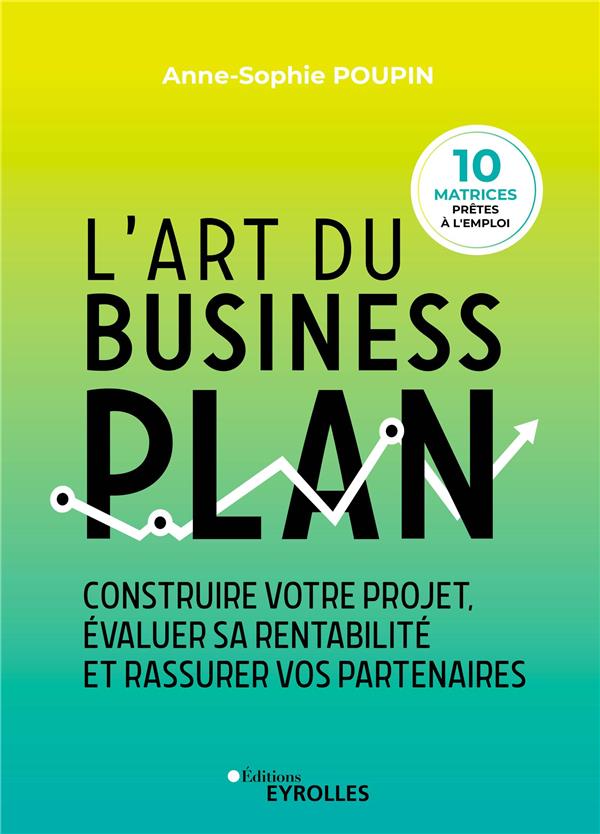 L'art du business plan. Construire votre projet, évaluer sa rentabilité et rassurer vos partenaires