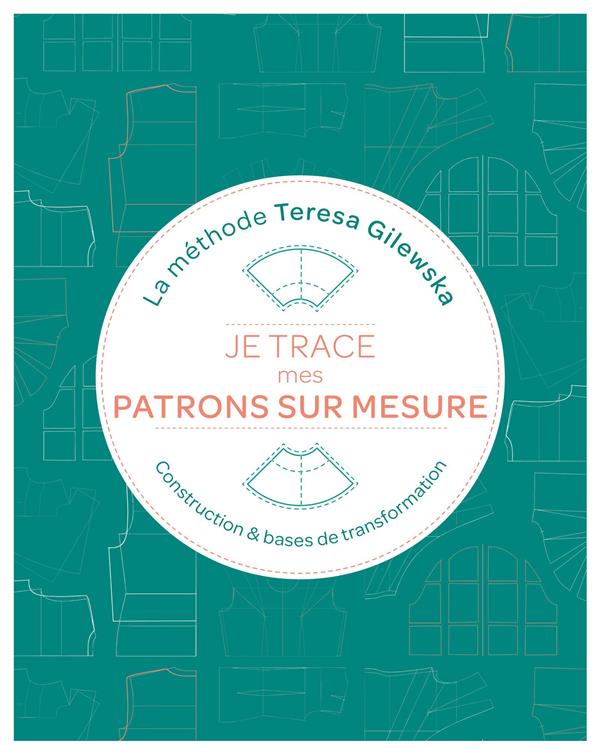 Je trace mes patrons sur mesure : La méthode Teresa Gilewska. Contruction & bases de transformation