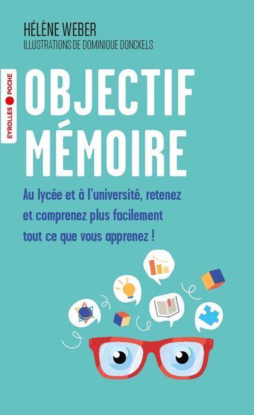 Objectif mémoire. Au lycée et à l'université, retenez et comprenez plus facilement tout ce que vous