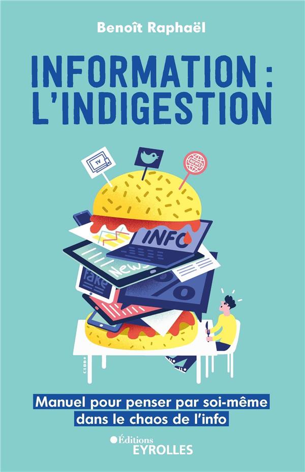 Information : l'indigestion. Manuel pour penser par soi-même dans le chaos de l'info