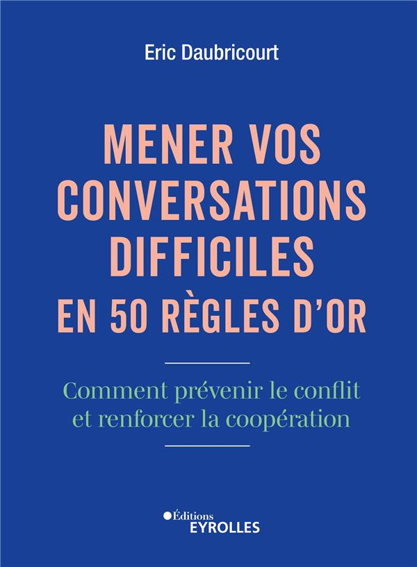 Mener vos conversations difficiles en 50 règles d'or. Comment prévenir le conflit et renforcer la co