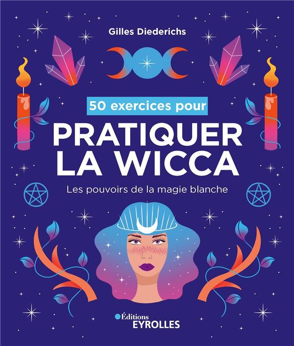 50 exercices pour pratiquer la wicca. Les pouvoirs de la magie blanche