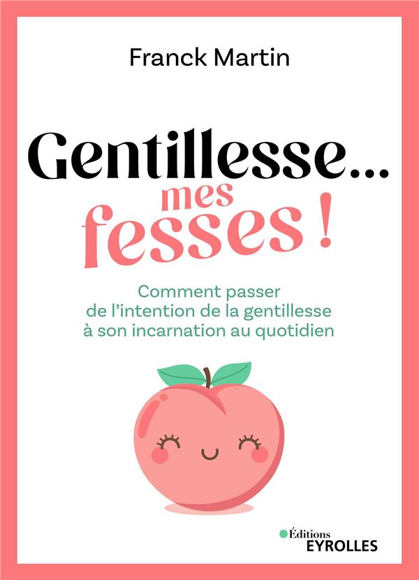 Gentillesse... mes fesses ! Comment passer de l'intention de la gentillesse à son incarnation au quo