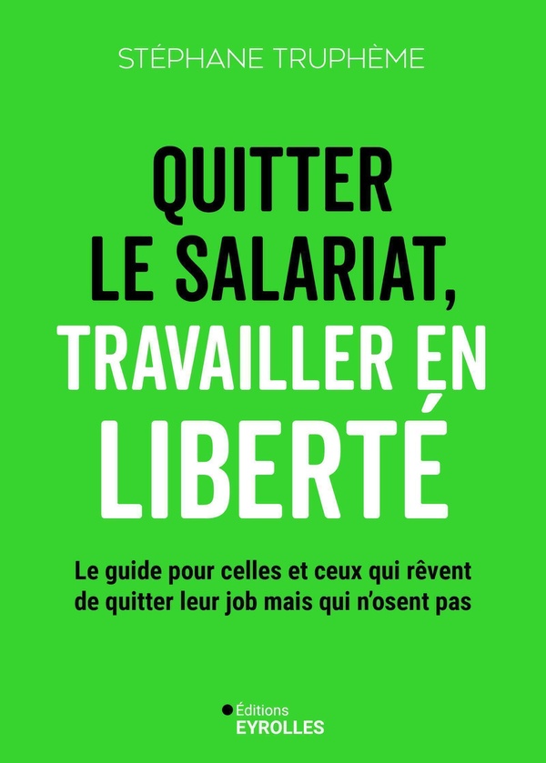 Quitter le salariat, travailler en liberté. Le guide pour celles et ceux qui rêvent de quitter leur