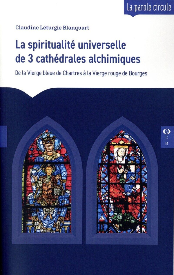 La spiritualité universelle de trois cathédrales alchimiques. De la Vierge bleue de Chartres à la Vi