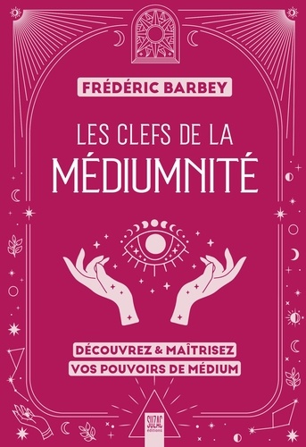 Les clefs de la médiumnité. Découvrez & maîtrisez vos pouvoirs de médium
