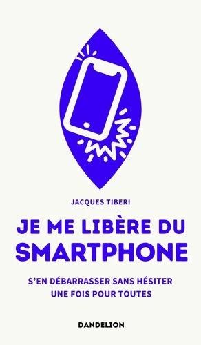 Je me libère du smartphone. S'en débarrasser, sans hésiter, une fois pour toutes