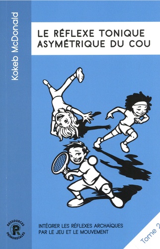 Intégrer les réflexes archaïques par le jeu et le mouvement. Tome 2, Le réflexe tonique asymétrique