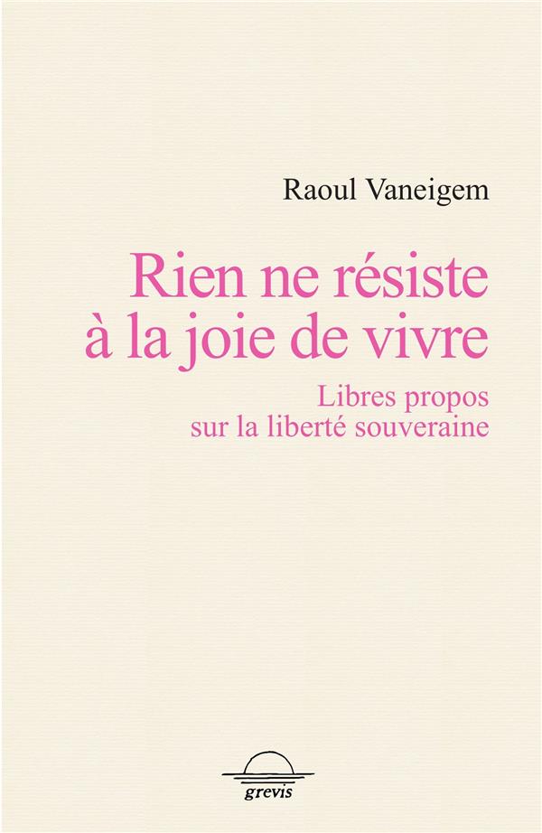 Rien ne résiste à la joie de vivre. Libres propos sur la liberté souveraine