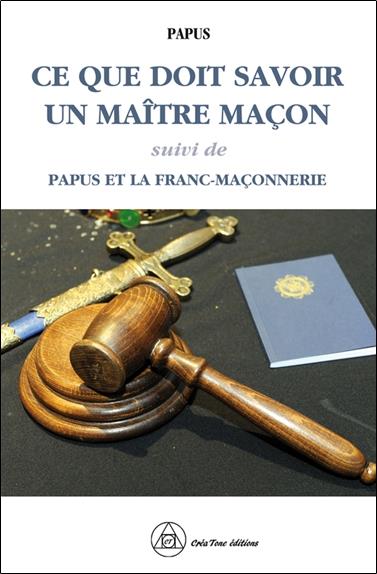 Ce que doit savoir un Maître Maçon. Suivi de Papus et la Franc-maçonnerie