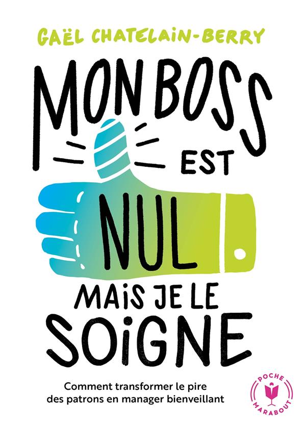 Mon boss est nul, mais je le soigne ! Comment transformer le pire des patrons en manager bienveillan