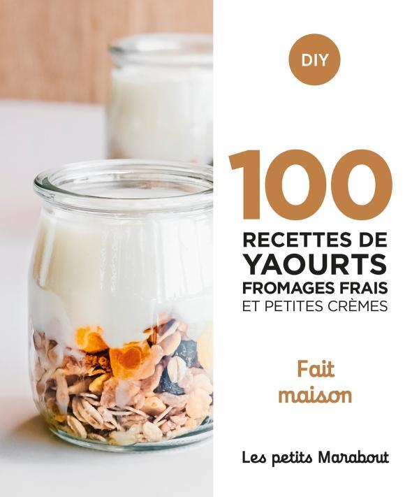 100 recettes yaourts fromages frais et petites crèmes. Fait maison