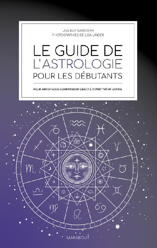 Le guide de l'astrologie pour les débutants. Pour mieux vous comprendre grâce à votre thème astral
