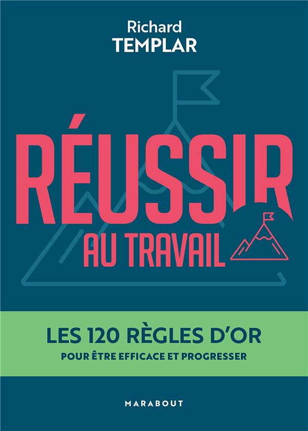 Réussir au travail. Les 120 règles d'or pour être efficace et progresser