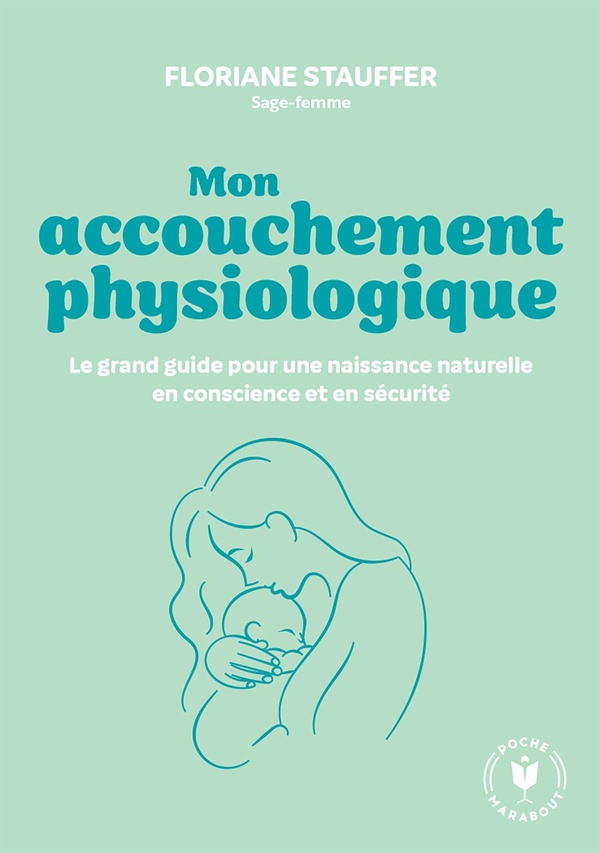 Mon accouchement physiologique. Le grand guide pour une naissance naturelle en conscience et sécurit