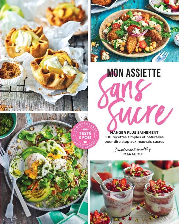 Mon assiette sans sucre. Manger plus sainement. 100 recettes simples et naturelles pour dire stop au