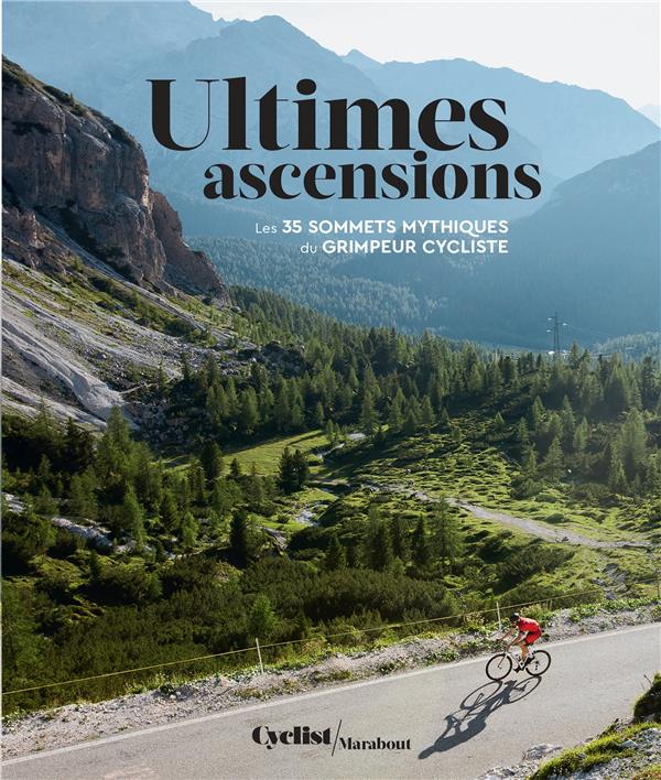 Ultimes ascensions. Les 35 sommets mythiques du grimpeur cycliste