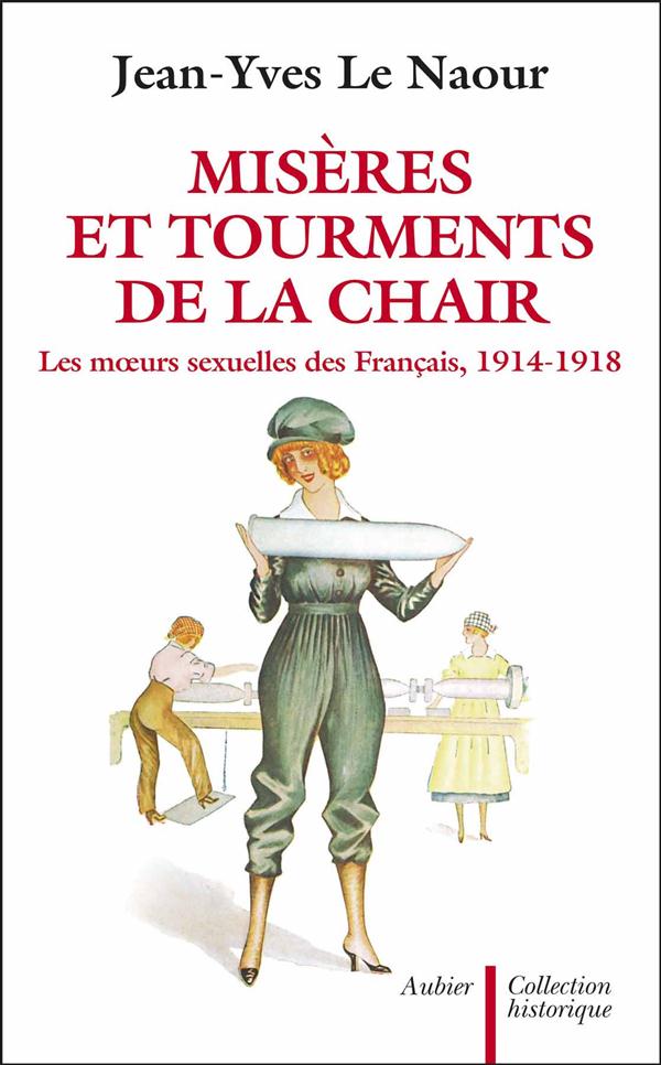 Misères et tourments de la chair durant la Grande Guerre. Les moeurs sexuelles des Français, 1914-19