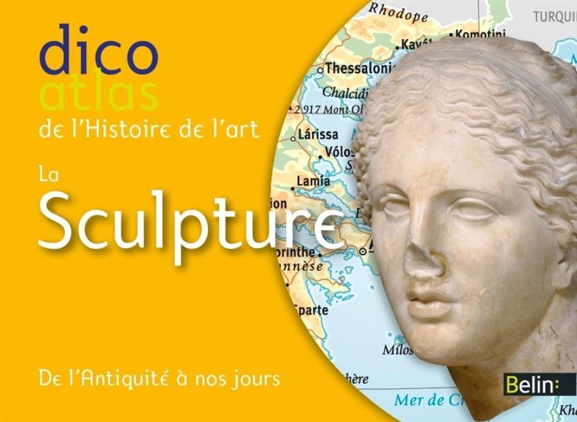 Dico atlas histoire de l'art, la sculpture. De l'Antiquité à nos jous