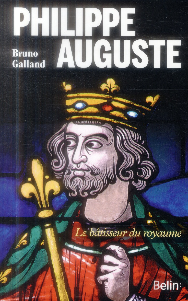 Philippe Auguste. Le bâtisseur du royaume