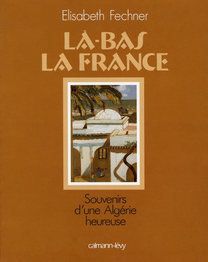 Là-bas la France. Souvenirs d'une Algérie heureuse